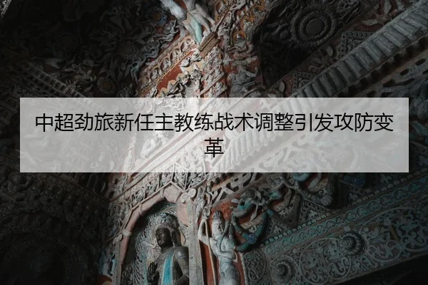 中超劲旅新任主教练战术调整引发攻防变革